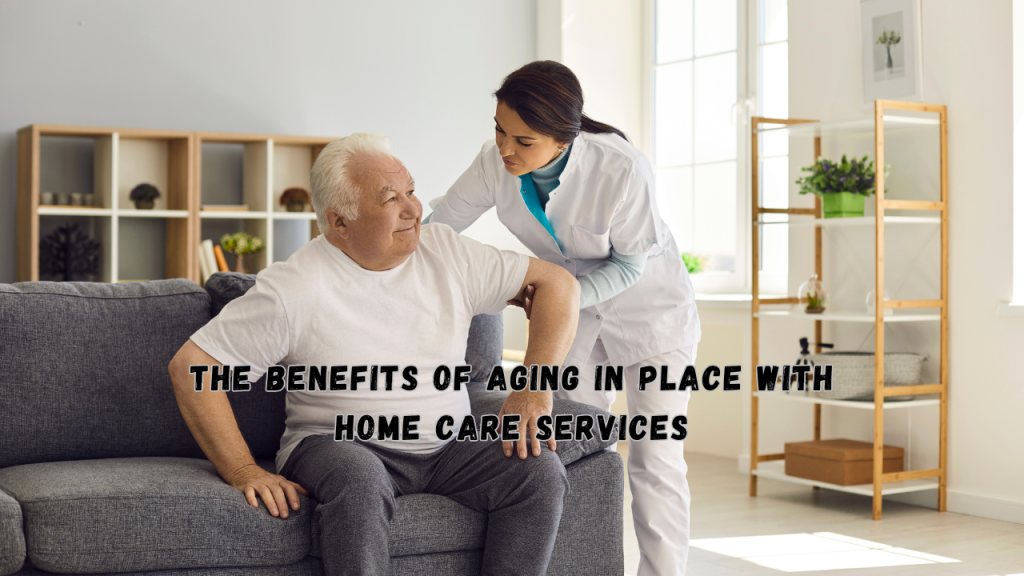 The Benefits of Aging in Place with Home Care Services