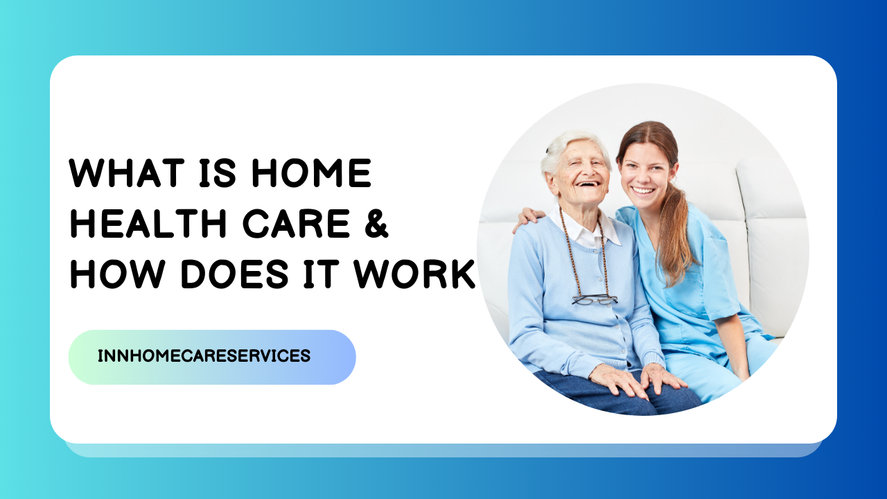 What Is Home Health Care & How Does It Work?